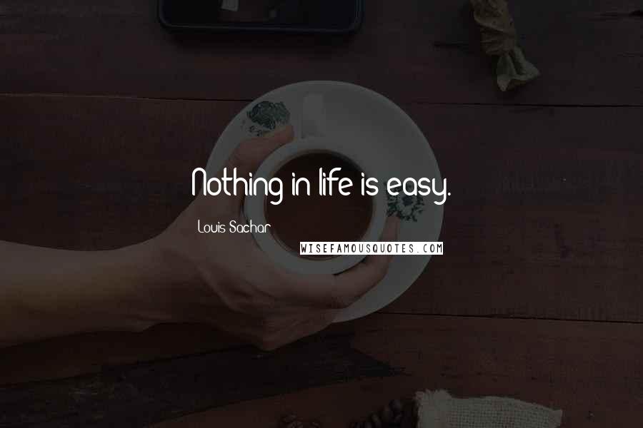 Louis Sachar Quotes: Nothing in life is easy.