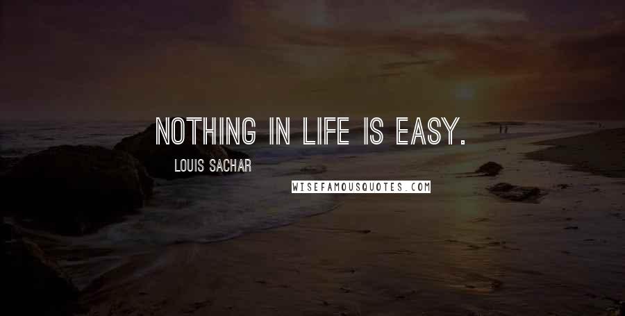 Louis Sachar Quotes: Nothing in life is easy.