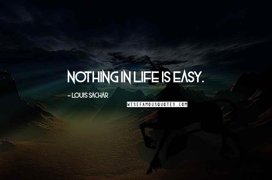 Louis Sachar Quotes: Nothing in life is easy.