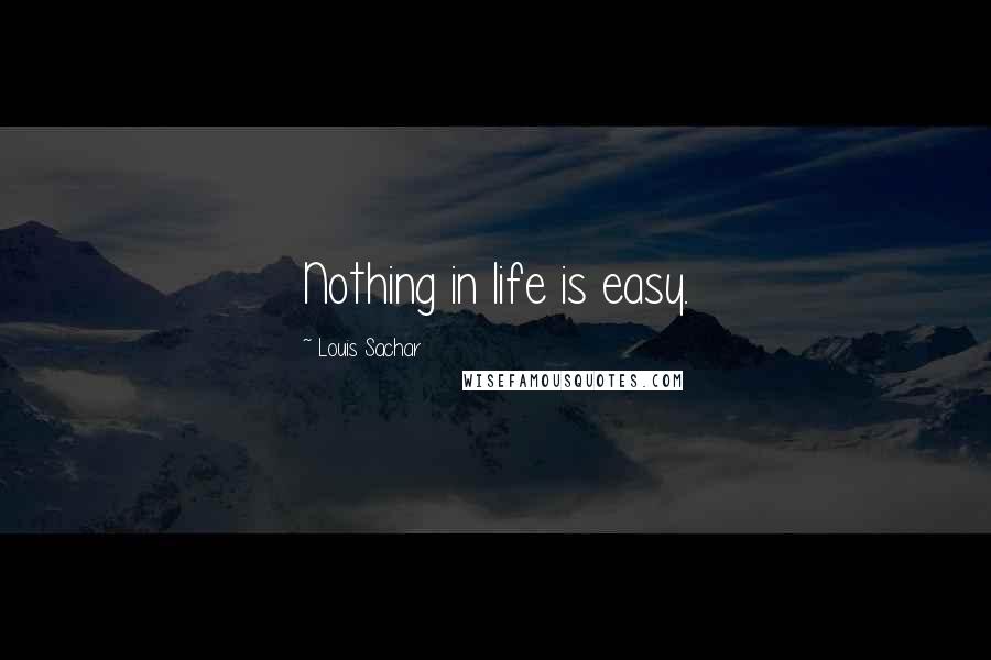 Louis Sachar Quotes: Nothing in life is easy.