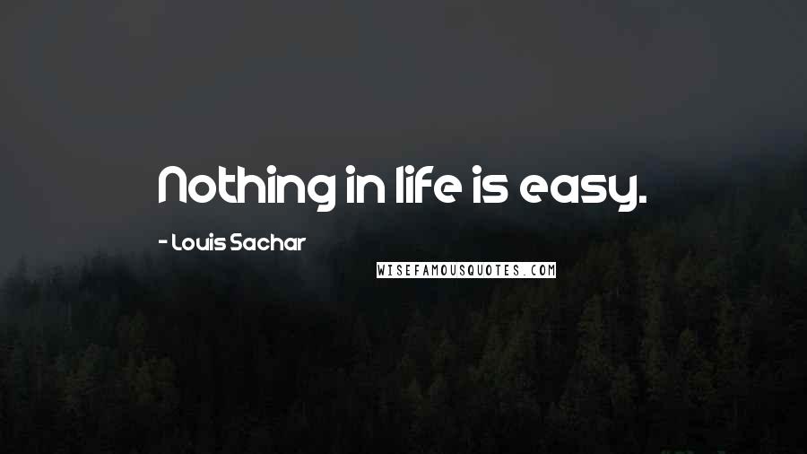 Louis Sachar Quotes: Nothing in life is easy.