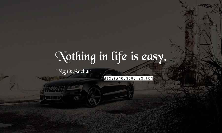 Louis Sachar Quotes: Nothing in life is easy.