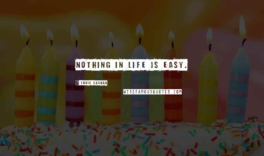 Louis Sachar Quotes: Nothing in life is easy.