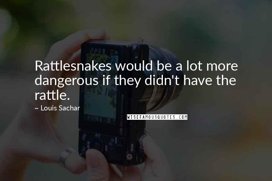 Louis Sachar Quotes: Rattlesnakes would be a lot more dangerous if they didn't have the rattle.