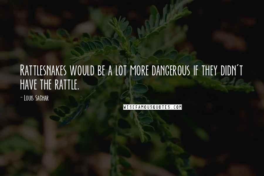 Louis Sachar Quotes: Rattlesnakes would be a lot more dangerous if they didn't have the rattle.