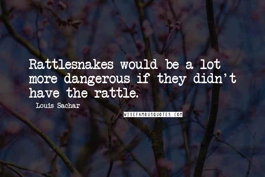 Louis Sachar Quotes: Rattlesnakes would be a lot more dangerous if they didn't have the rattle.