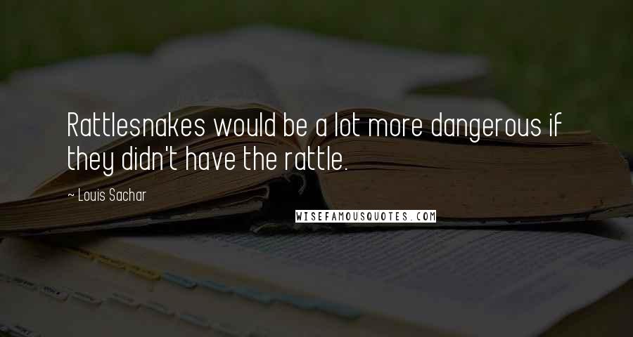 Louis Sachar Quotes: Rattlesnakes would be a lot more dangerous if they didn't have the rattle.