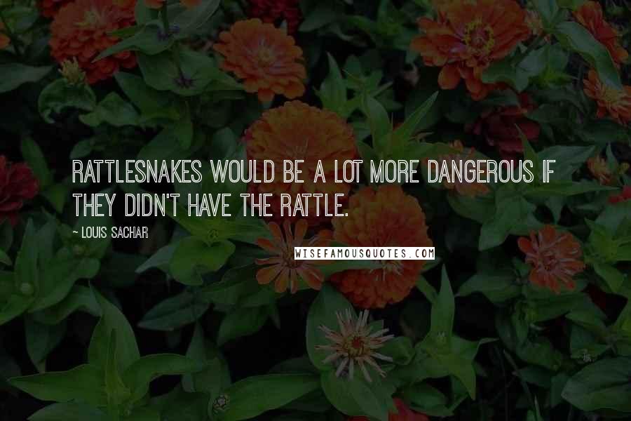 Louis Sachar Quotes: Rattlesnakes would be a lot more dangerous if they didn't have the rattle.