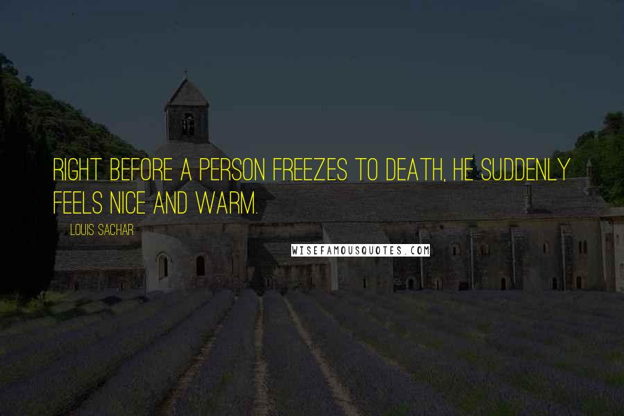 Louis Sachar Quotes: Right before a person freezes to death, he suddenly feels nice and warm.