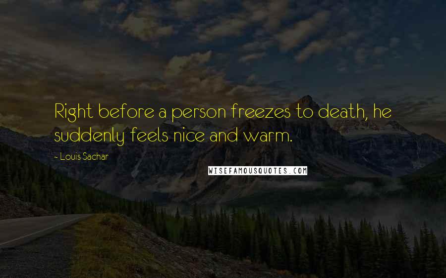 Louis Sachar Quotes: Right before a person freezes to death, he suddenly feels nice and warm.