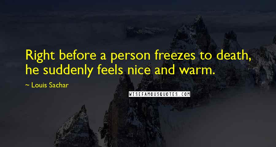 Louis Sachar Quotes: Right before a person freezes to death, he suddenly feels nice and warm.