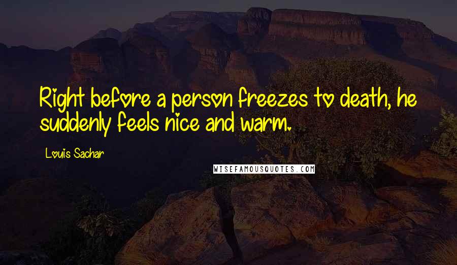 Louis Sachar Quotes: Right before a person freezes to death, he suddenly feels nice and warm.