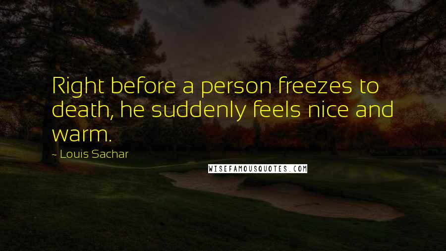 Louis Sachar Quotes: Right before a person freezes to death, he suddenly feels nice and warm.