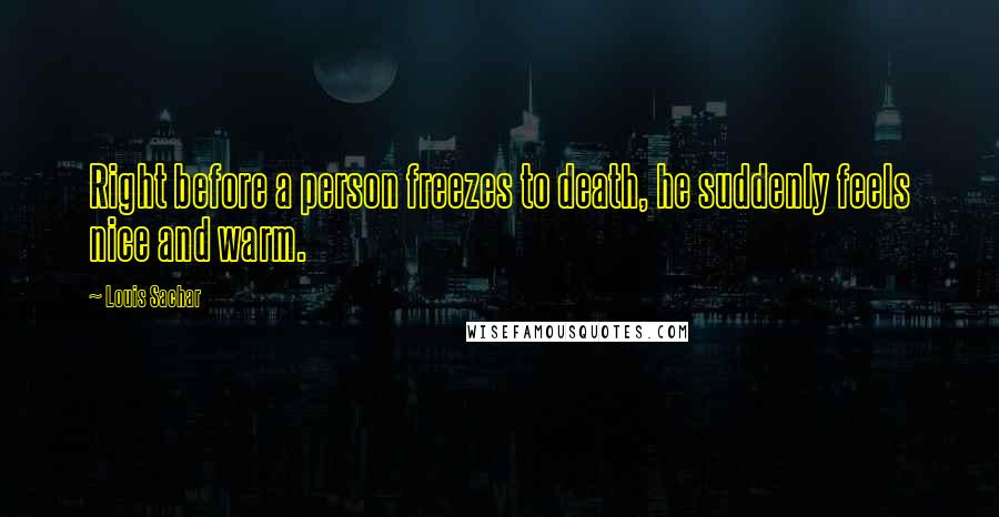 Louis Sachar Quotes: Right before a person freezes to death, he suddenly feels nice and warm.