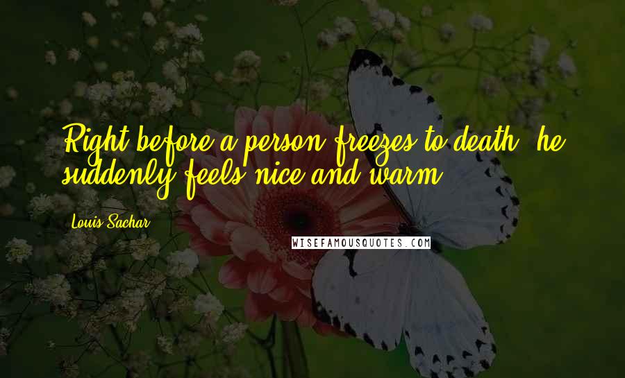 Louis Sachar Quotes: Right before a person freezes to death, he suddenly feels nice and warm.