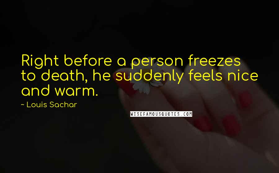 Louis Sachar Quotes: Right before a person freezes to death, he suddenly feels nice and warm.