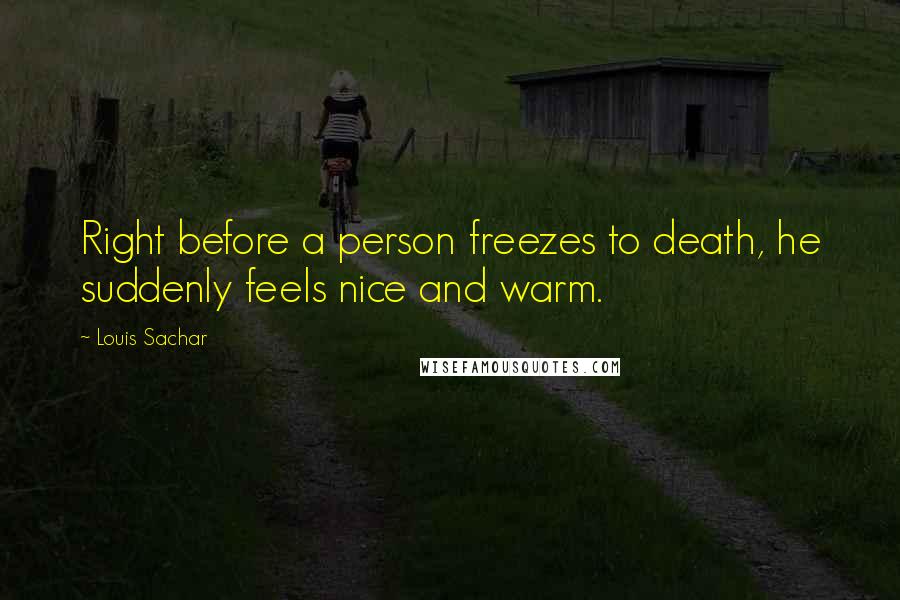 Louis Sachar Quotes: Right before a person freezes to death, he suddenly feels nice and warm.