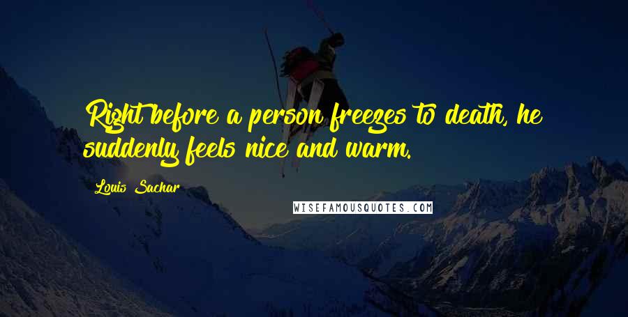 Louis Sachar Quotes: Right before a person freezes to death, he suddenly feels nice and warm.
