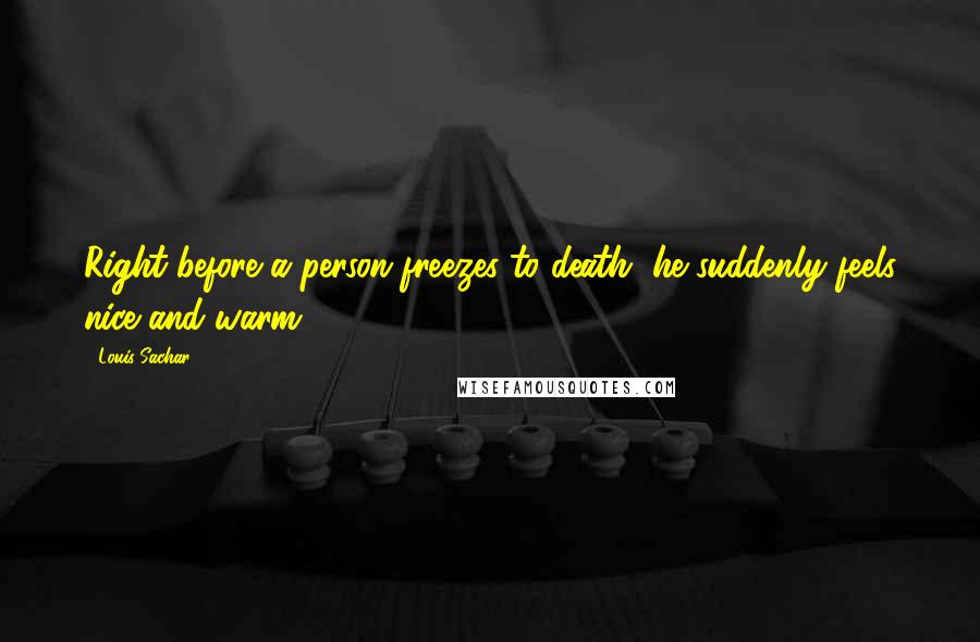 Louis Sachar Quotes: Right before a person freezes to death, he suddenly feels nice and warm.