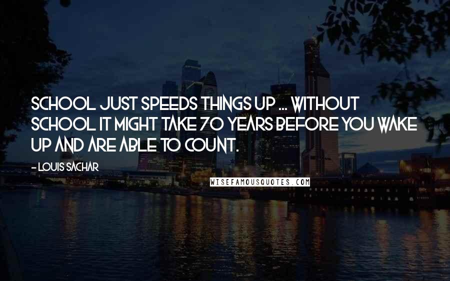 Louis Sachar Quotes: School just speeds things up ... Without school it might take 70 years before you wake up and are able to count.