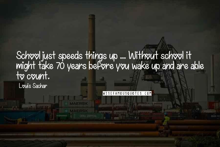 Louis Sachar Quotes: School just speeds things up ... Without school it might take 70 years before you wake up and are able to count.