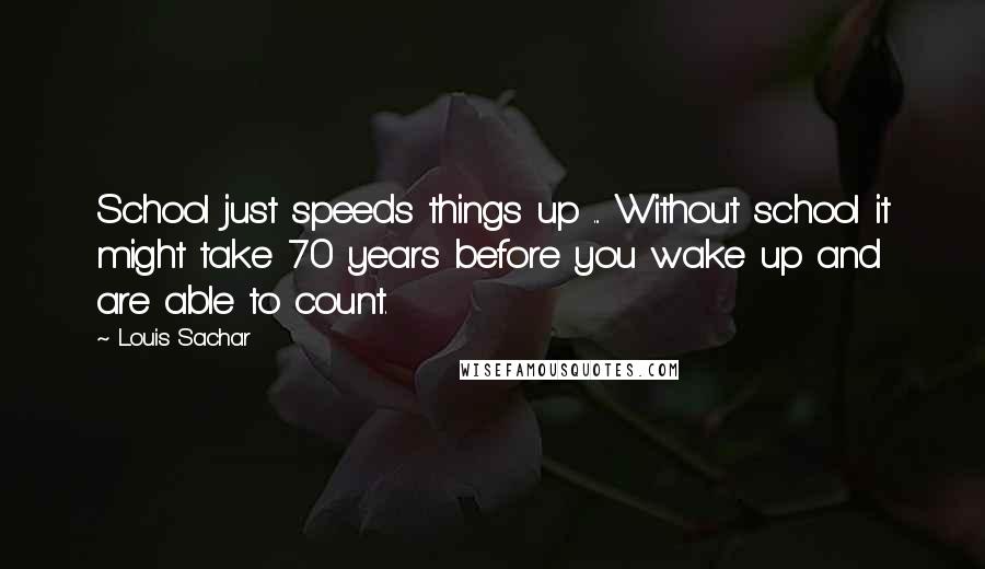 Louis Sachar Quotes: School just speeds things up ... Without school it might take 70 years before you wake up and are able to count.