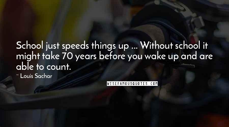 Louis Sachar Quotes: School just speeds things up ... Without school it might take 70 years before you wake up and are able to count.