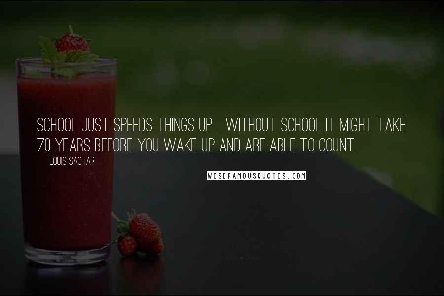 Louis Sachar Quotes: School just speeds things up ... Without school it might take 70 years before you wake up and are able to count.