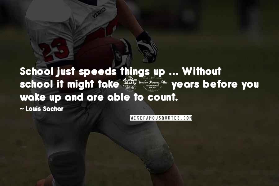 Louis Sachar Quotes: School just speeds things up ... Without school it might take 70 years before you wake up and are able to count.