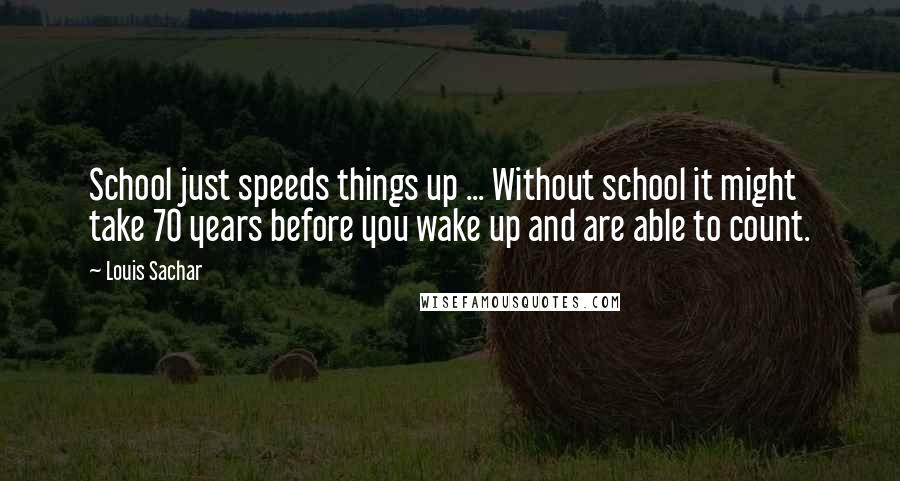 Louis Sachar Quotes: School just speeds things up ... Without school it might take 70 years before you wake up and are able to count.