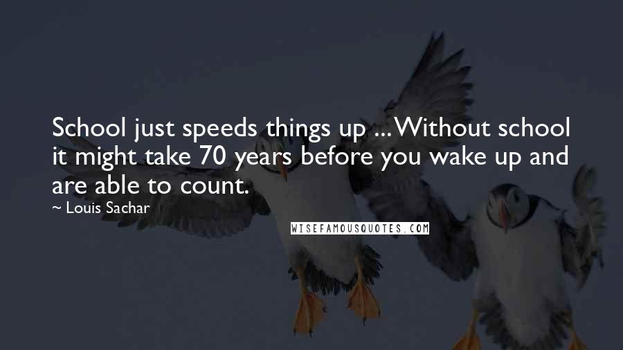 Louis Sachar Quotes: School just speeds things up ... Without school it might take 70 years before you wake up and are able to count.