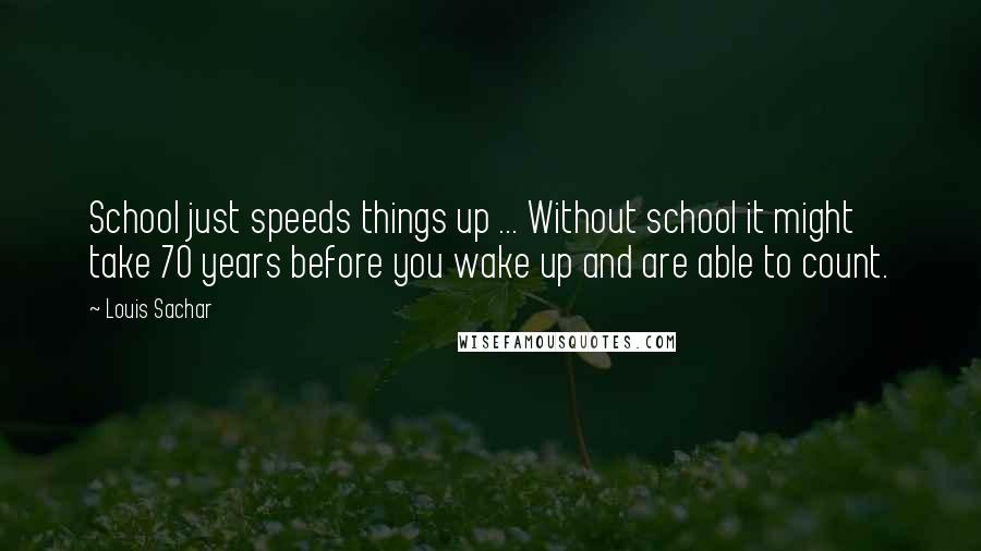 Louis Sachar Quotes: School just speeds things up ... Without school it might take 70 years before you wake up and are able to count.