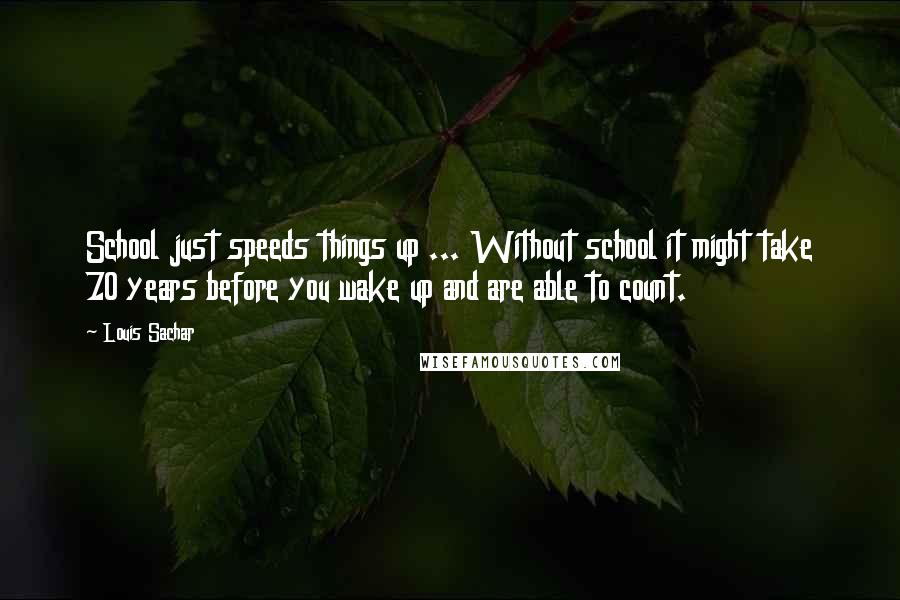 Louis Sachar Quotes: School just speeds things up ... Without school it might take 70 years before you wake up and are able to count.