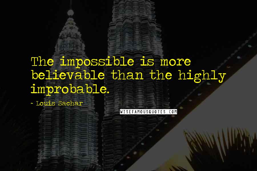 Louis Sachar Quotes: The impossible is more believable than the highly improbable.