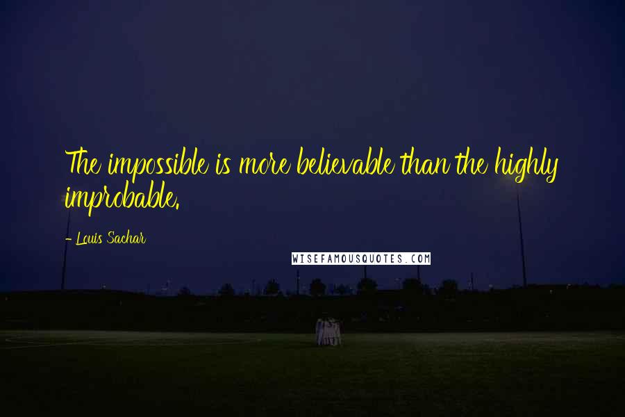 Louis Sachar Quotes: The impossible is more believable than the highly improbable.