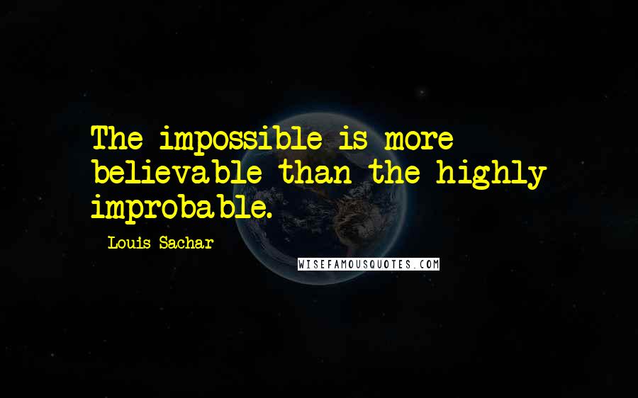 Louis Sachar Quotes: The impossible is more believable than the highly improbable.