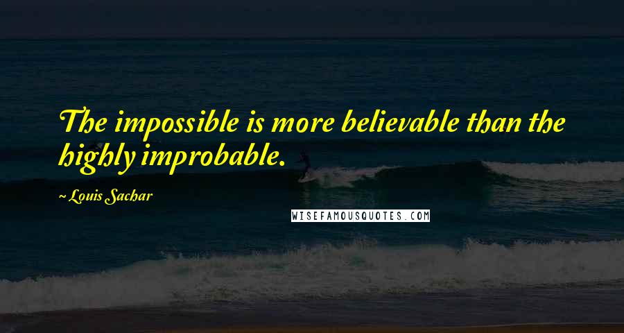 Louis Sachar Quotes: The impossible is more believable than the highly improbable.