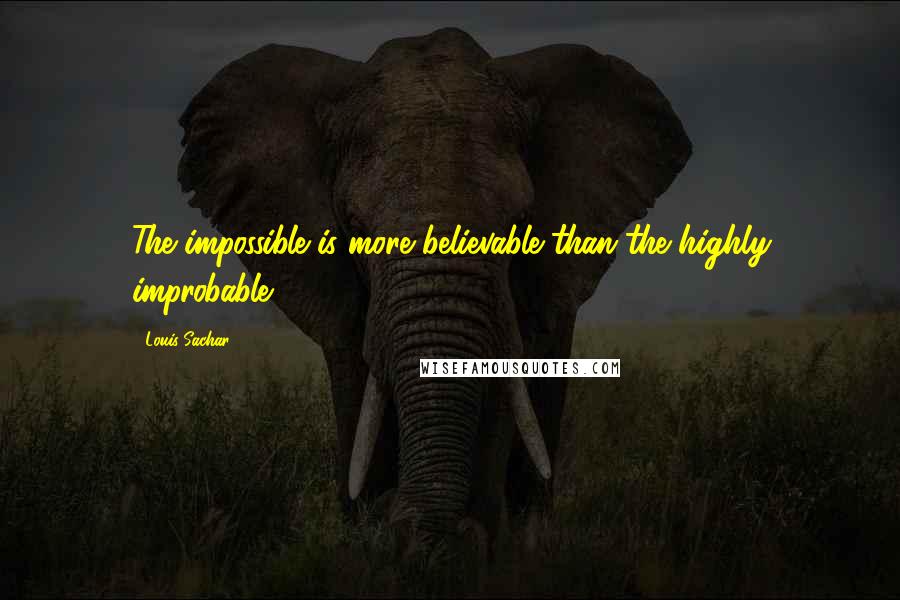 Louis Sachar Quotes: The impossible is more believable than the highly improbable.