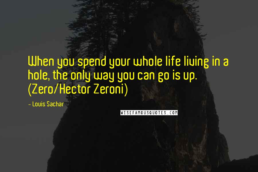 Louis Sachar Quotes: When you spend your whole life living in a hole, the only way you can go is up. (Zero/Hector Zeroni)
