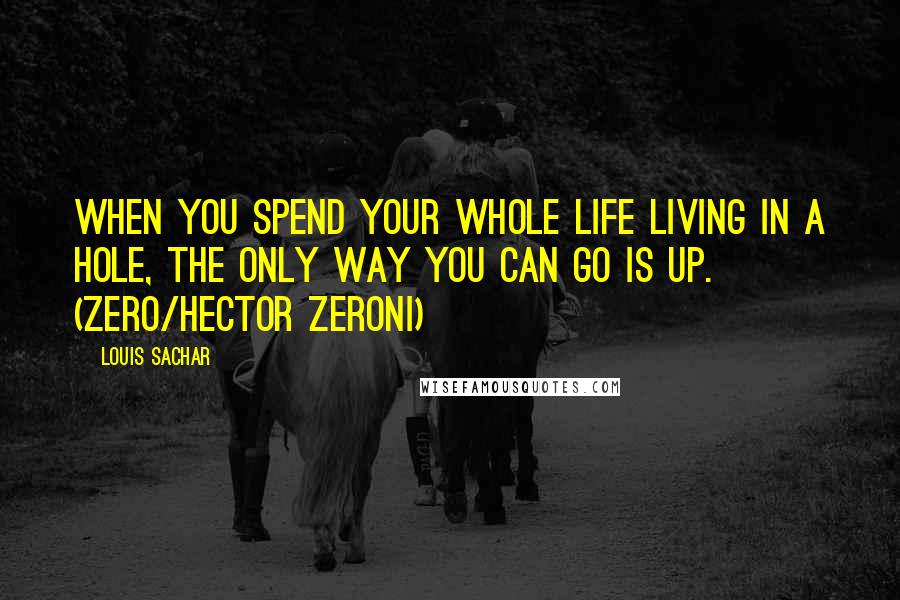 Louis Sachar Quotes: When you spend your whole life living in a hole, the only way you can go is up. (Zero/Hector Zeroni)