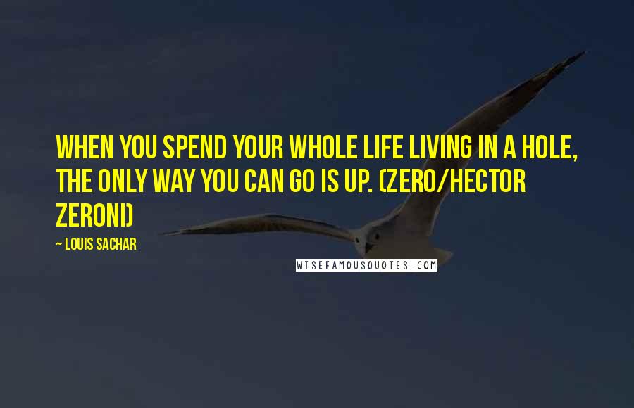 Louis Sachar Quotes: When you spend your whole life living in a hole, the only way you can go is up. (Zero/Hector Zeroni)