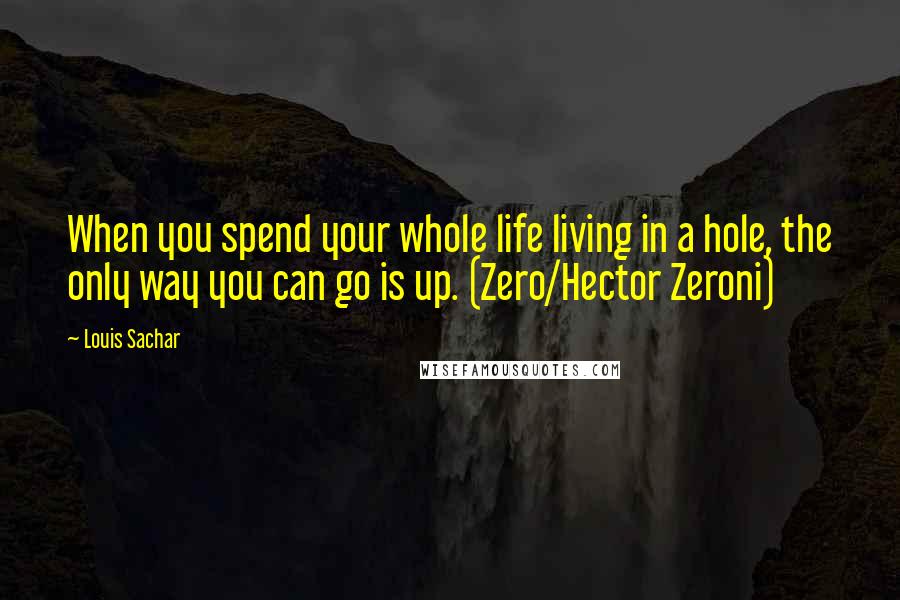 Louis Sachar Quotes: When you spend your whole life living in a hole, the only way you can go is up. (Zero/Hector Zeroni)