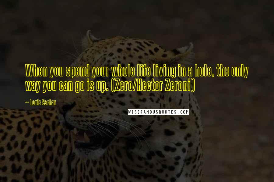 Louis Sachar Quotes: When you spend your whole life living in a hole, the only way you can go is up. (Zero/Hector Zeroni)