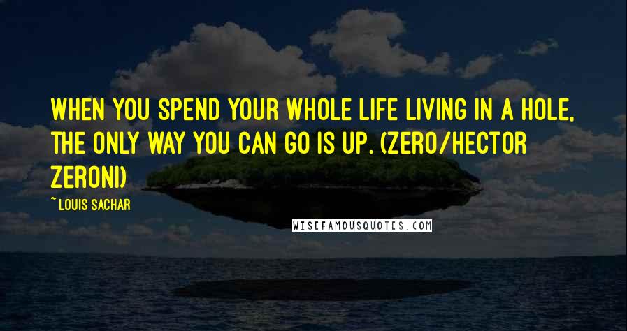 Louis Sachar Quotes: When you spend your whole life living in a hole, the only way you can go is up. (Zero/Hector Zeroni)