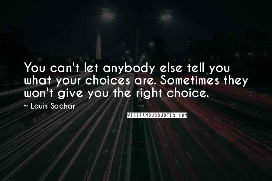 Louis Sachar Quotes: You can't let anybody else tell you what your choices are. Sometimes they won't give you the right choice.