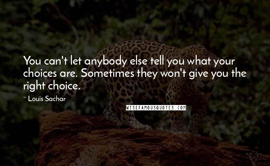 Louis Sachar Quotes: You can't let anybody else tell you what your choices are. Sometimes they won't give you the right choice.