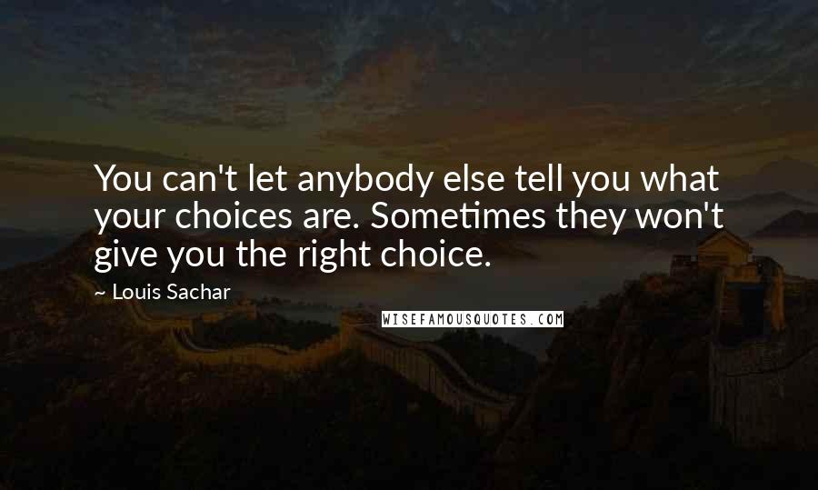 Louis Sachar Quotes: You can't let anybody else tell you what your choices are. Sometimes they won't give you the right choice.