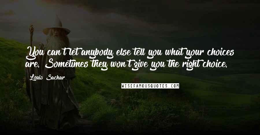 Louis Sachar Quotes: You can't let anybody else tell you what your choices are. Sometimes they won't give you the right choice.