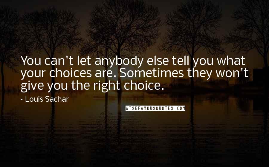 Louis Sachar Quotes: You can't let anybody else tell you what your choices are. Sometimes they won't give you the right choice.