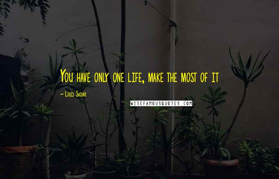 Louis Sachar Quotes: You have only one life, make the most of it